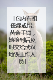 包内有祖母绿戒指、黄金手镯，她捡到后及时交给武汉地铁工作人员